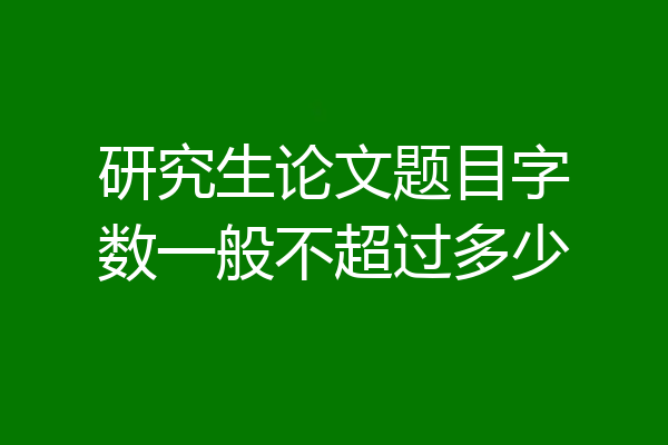 研究生论文题目字数一般不超过多少