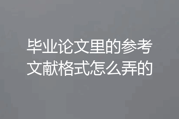 毕业论文里的参考文献格式怎么弄的
