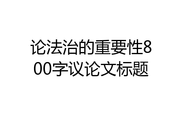 论法治的重要性800字议论文标题
