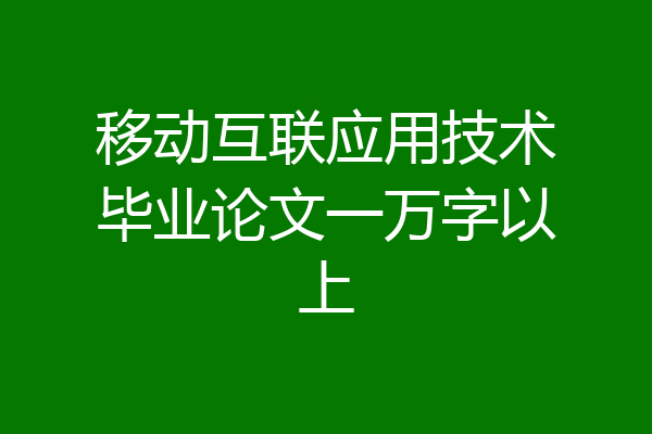 移动互联应用技术毕业论文一万字以上