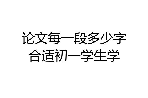 论文每一段多少字合适初一学生学