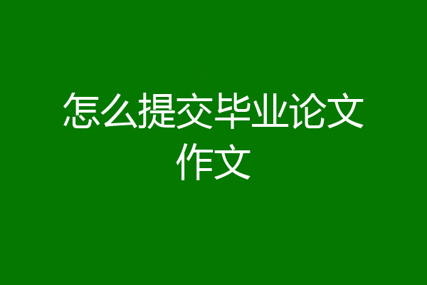 怎么提交毕业论文作文
