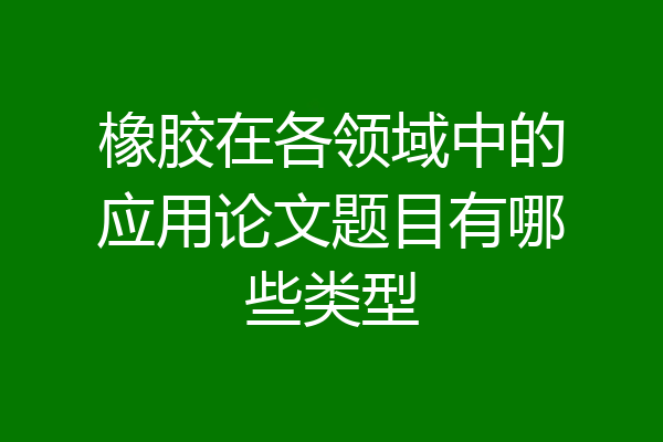 橡胶在各领域中的应用论文题目有哪些类型