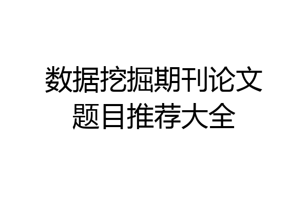 数据挖掘期刊论文题目推荐大全