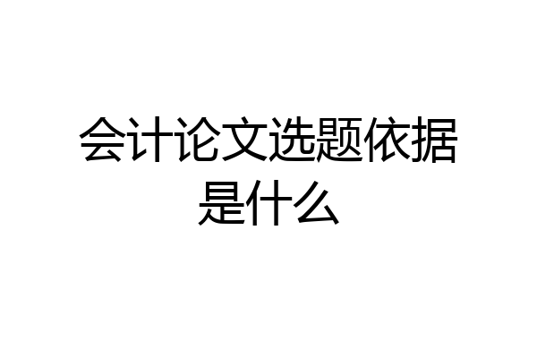 会计论文选题依据是什么