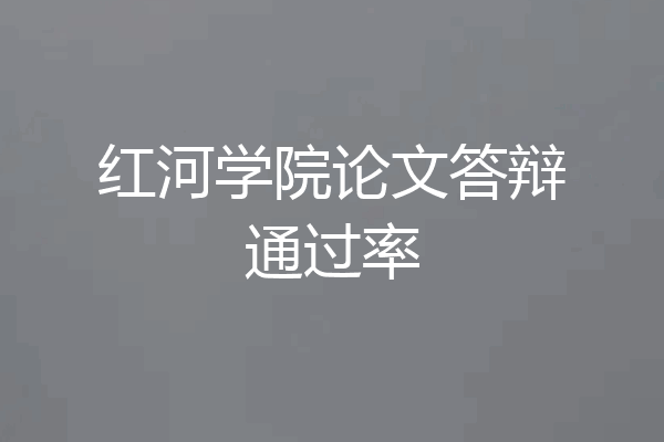 红河学院论文答辩通过率