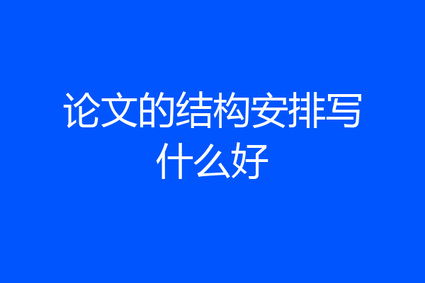 论文的结构安排写什么好