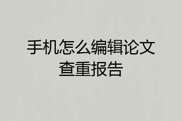 手机怎么编辑论文查重报告