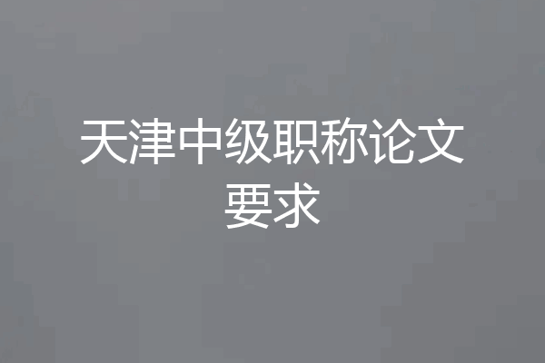 天津中级职称论文要求