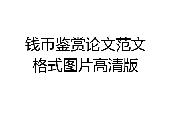 钱币鉴赏论文范文格式图片高清版