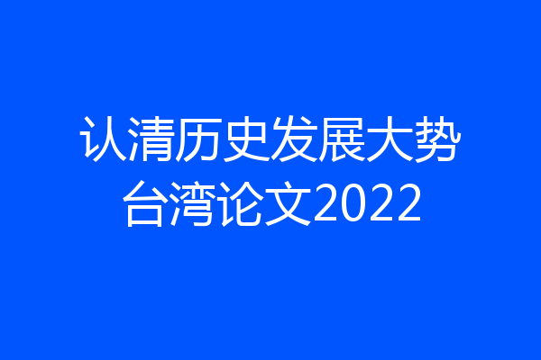 认清历史发展大势台湾论文2022