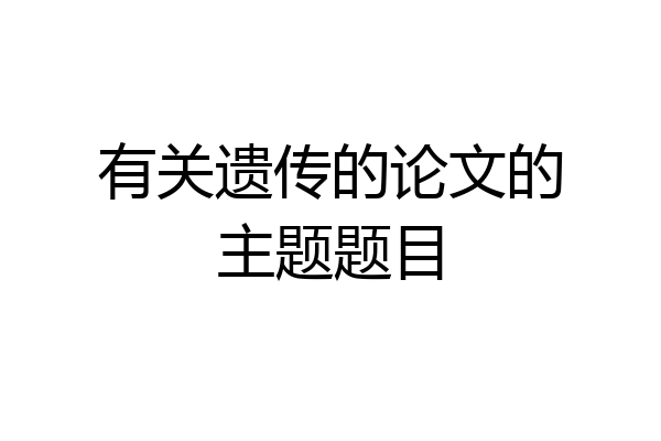 有关遗传的论文的主题题目