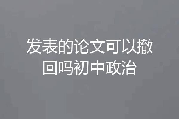 发表的论文可以撤回吗初中政治