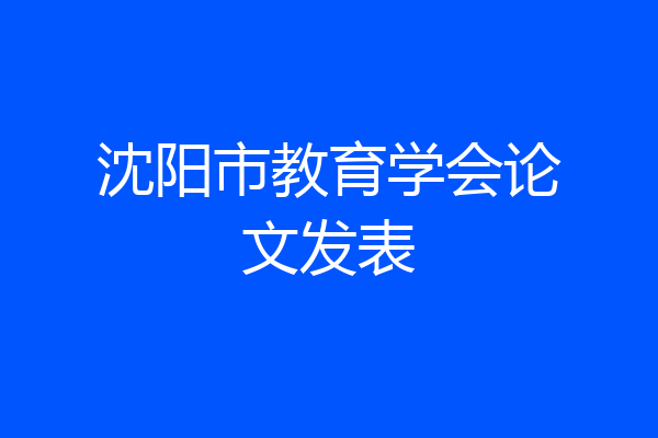 沈阳市教育学会论文发表