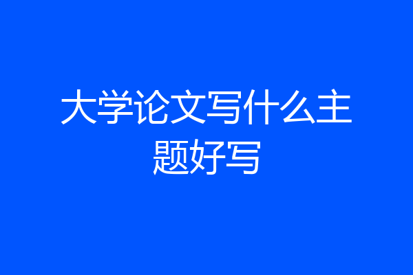 大学论文写什么主题好写