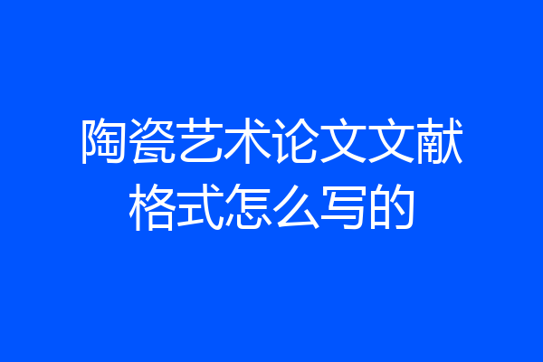 陶瓷艺术论文文献格式怎么写的