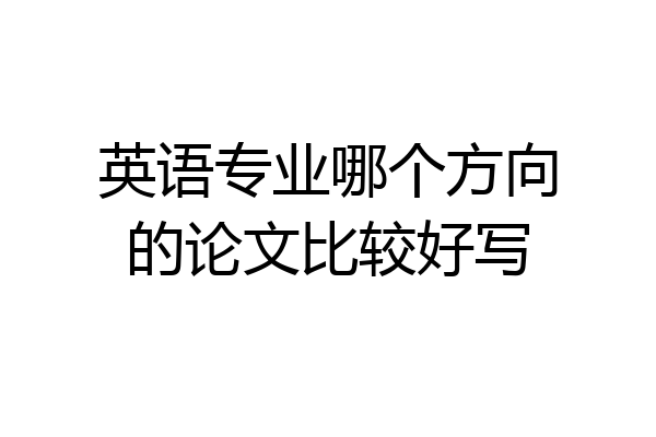 英语专业哪个方向的论文比较好写