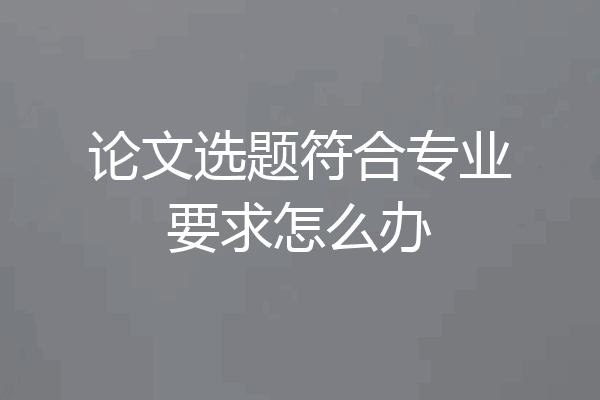 论文选题符合专业要求怎么办