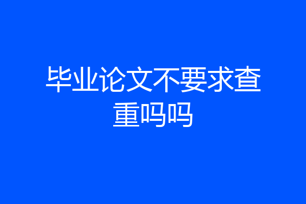 毕业论文不要求查重吗吗