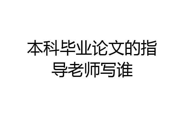 本科毕业论文的指导老师写谁