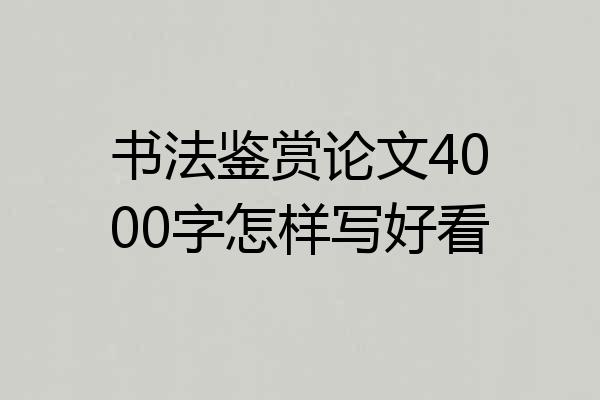 书法鉴赏论文4000字怎样写好看