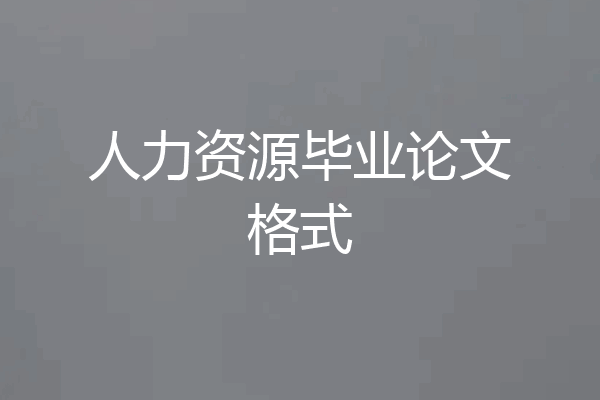 人力资源毕业论文格式