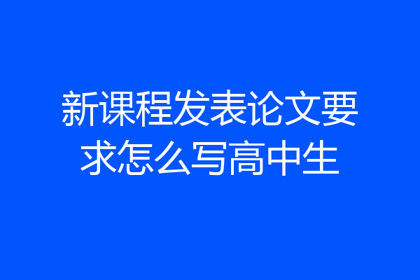 新课程发表论文要求怎么写高中生