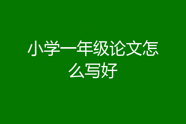 小学一年级论文怎么写好