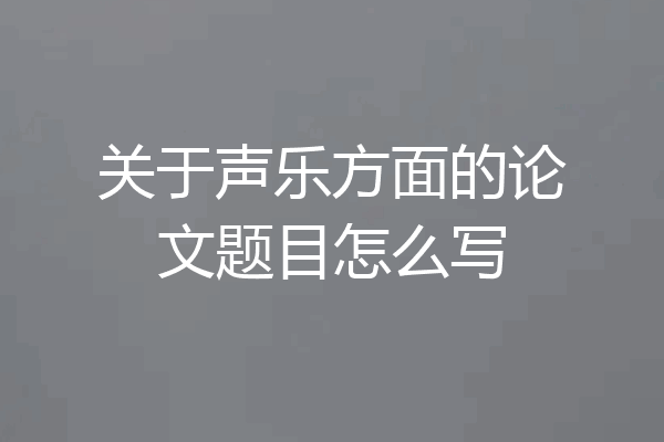 关于声乐方面的论文题目怎么写