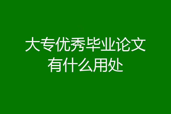 大专优秀毕业论文有什么用处