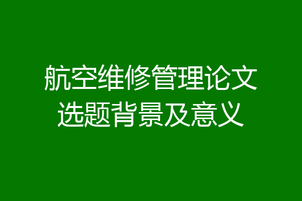 航空维修管理论文选题背景及意义