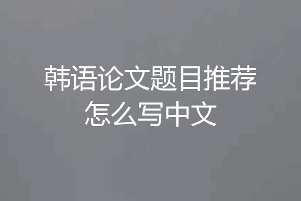 韩语论文题目推荐怎么写中文