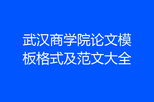 武汉商学院论文模板格式及范文大全