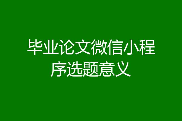 毕业论文微信小程序选题意义