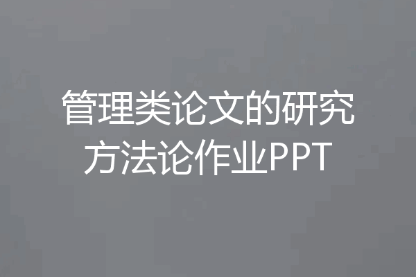 管理类论文的研究方法论作业PPT