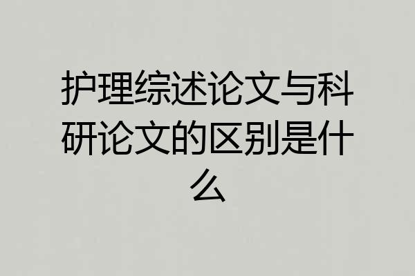 护理综述论文与科研论文的区别是什么