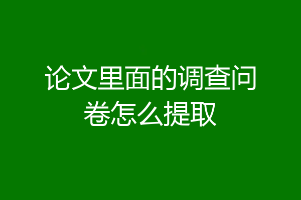 论文里面的调查问卷怎么提取
