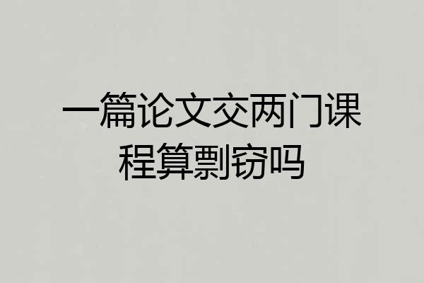 一篇论文交两门课程算剽窃吗