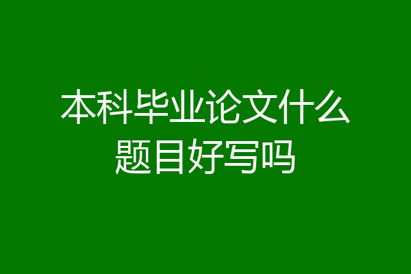本科毕业论文什么题目好写吗