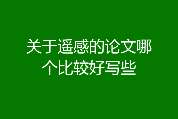 关于遥感的论文哪个比较好写些