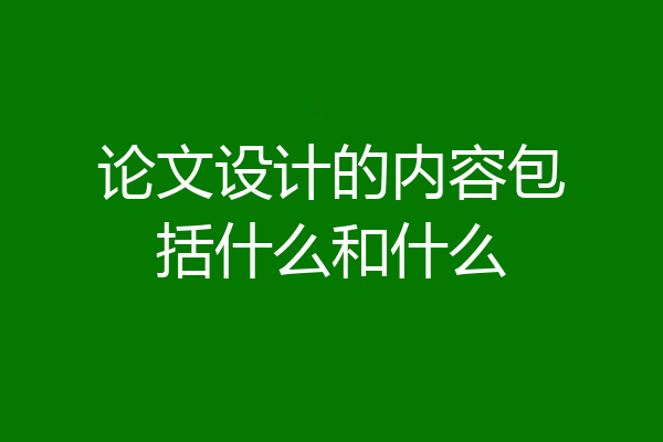 论文设计的内容包括什么和什么