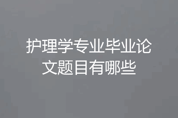 护理学专业毕业论文题目有哪些