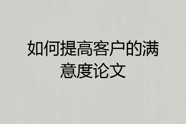 如何提高客户的满意度论文
