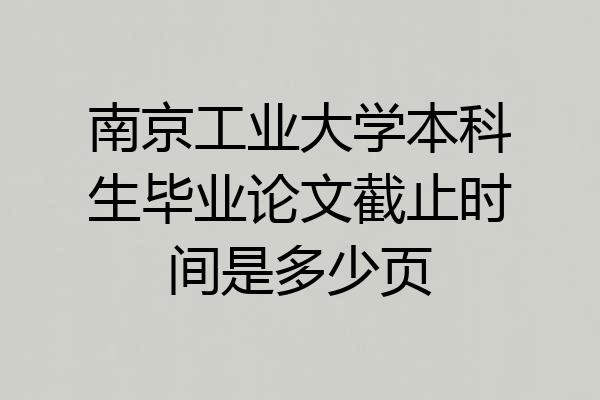 南京工业大学本科生毕业论文截止时间是多少页