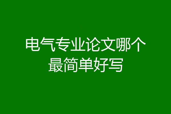 电气专业论文哪个最简单好写