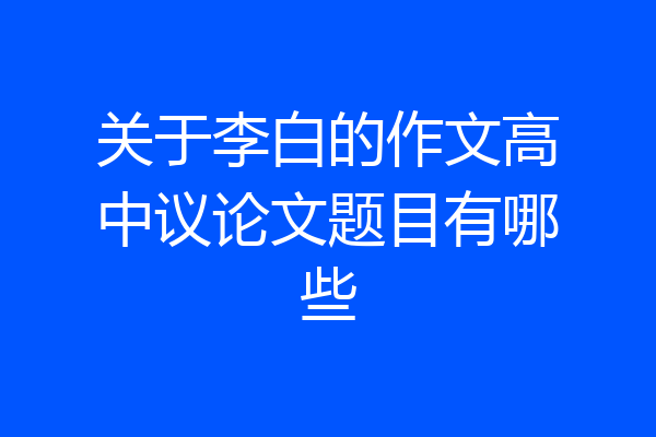 关于李白的作文高中议论文题目有哪些