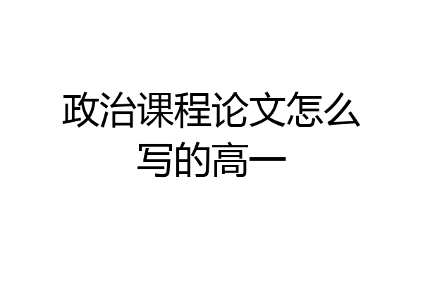 政治课程论文怎么写的高一