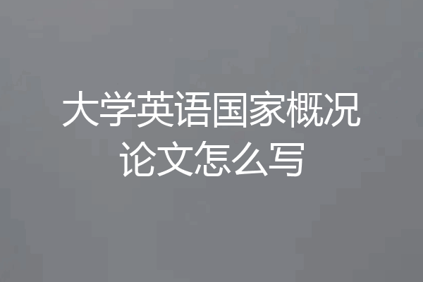 大学英语国家概况论文怎么写