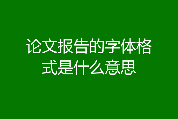论文报告的字体格式是什么意思