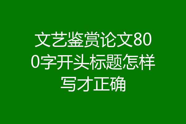 文艺鉴赏论文800字开头标题怎样写才正确